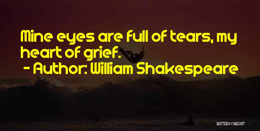 William Shakespeare Quotes: Mine Eyes Are Full Of Tears, My Heart Of Grief.