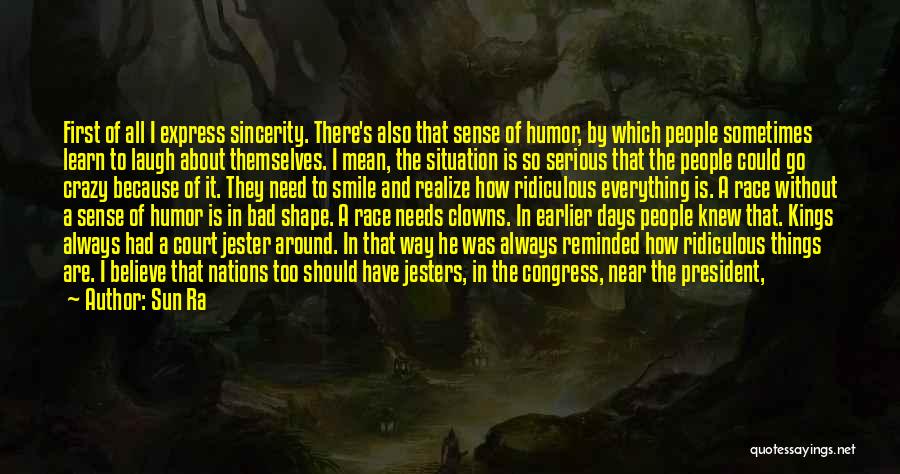 Sun Ra Quotes: First Of All I Express Sincerity. There's Also That Sense Of Humor, By Which People Sometimes Learn To Laugh About