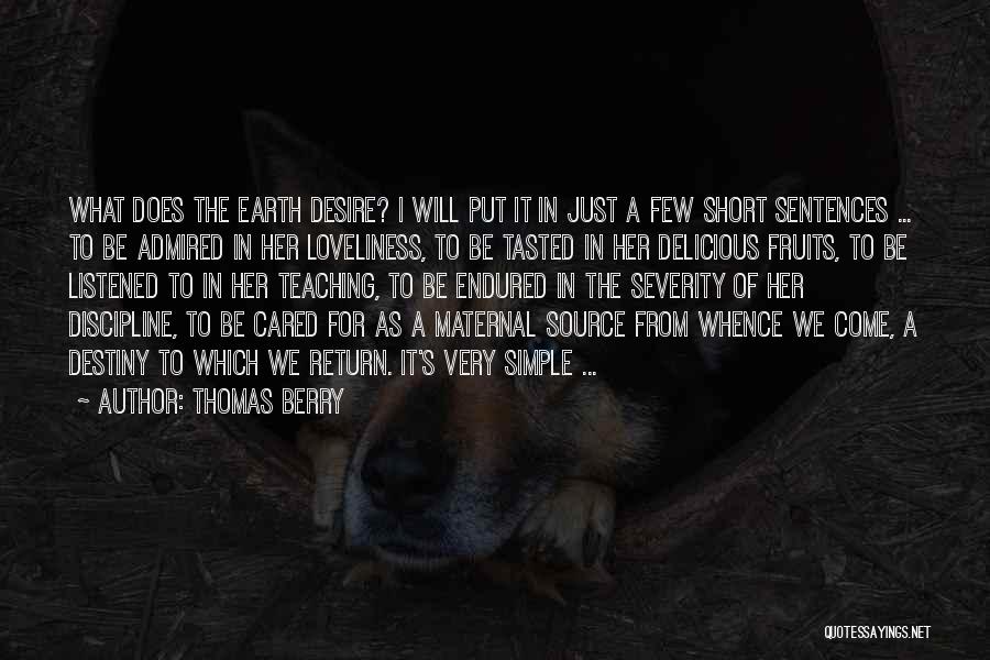 Thomas Berry Quotes: What Does The Earth Desire? I Will Put It In Just A Few Short Sentences ... To Be Admired In