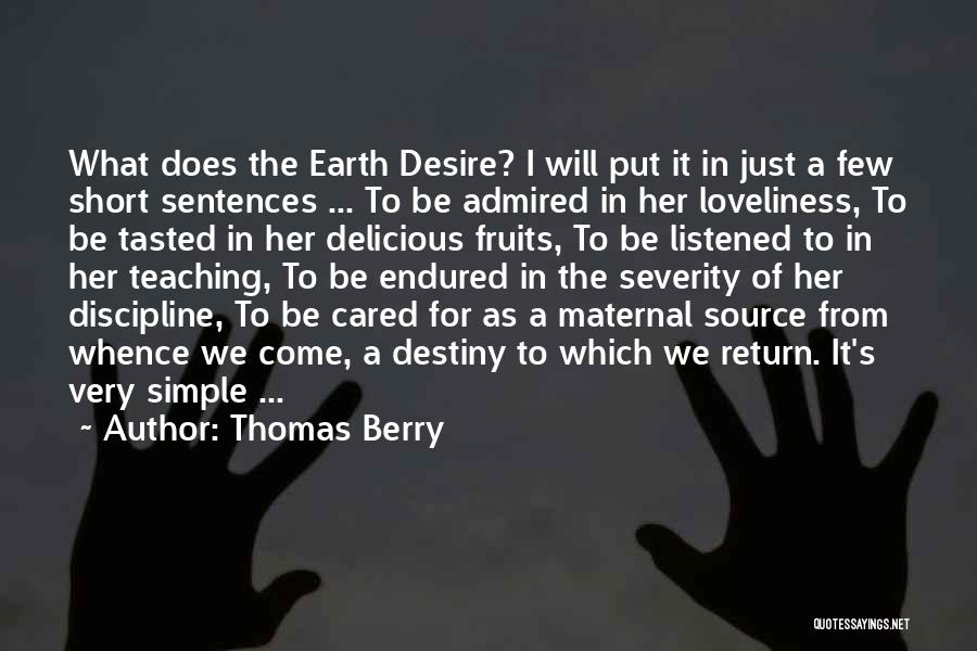 Thomas Berry Quotes: What Does The Earth Desire? I Will Put It In Just A Few Short Sentences ... To Be Admired In