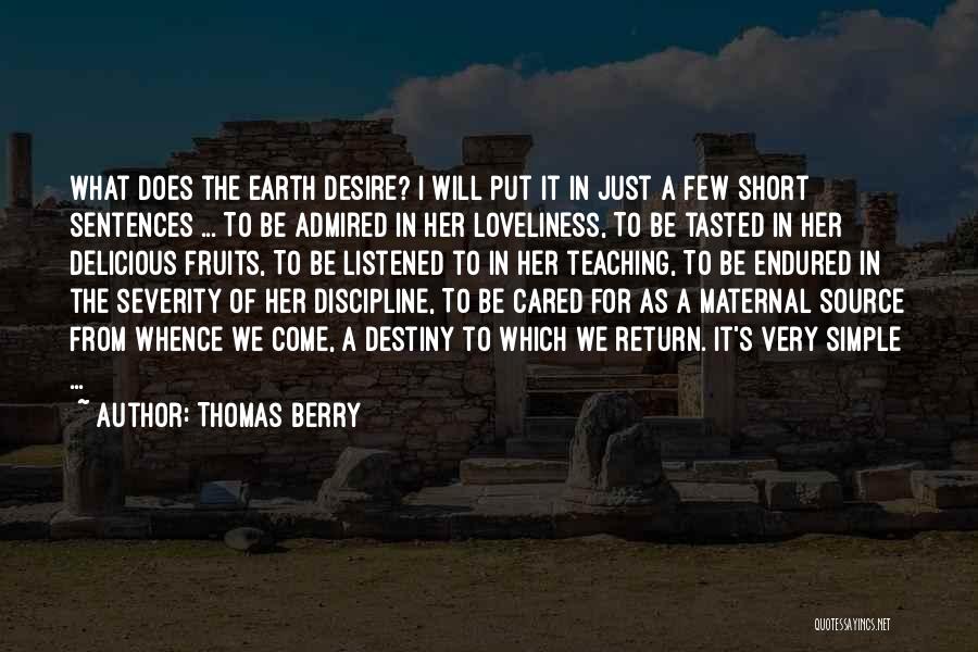 Thomas Berry Quotes: What Does The Earth Desire? I Will Put It In Just A Few Short Sentences ... To Be Admired In