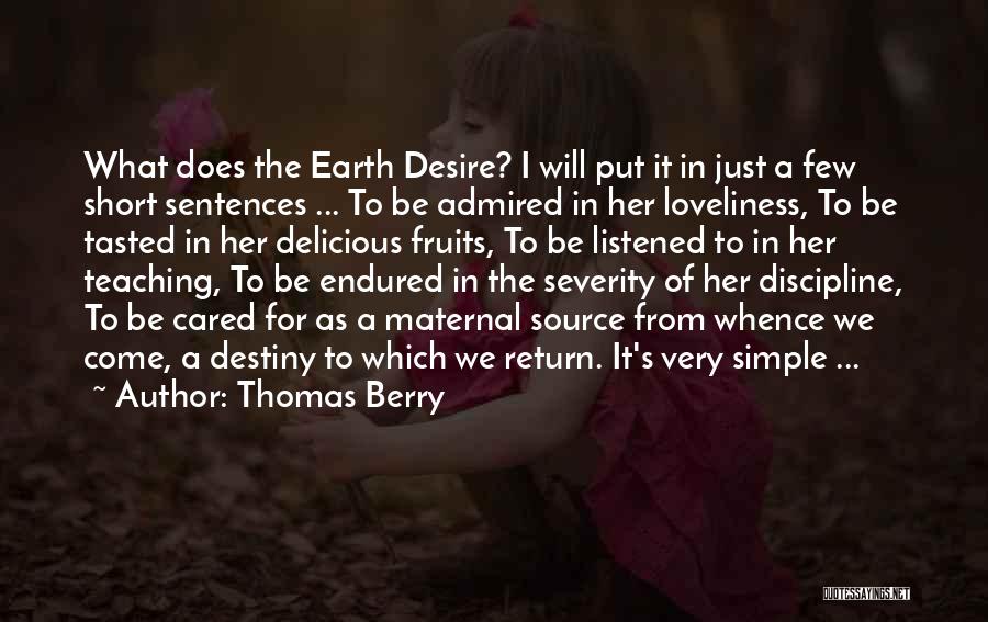 Thomas Berry Quotes: What Does The Earth Desire? I Will Put It In Just A Few Short Sentences ... To Be Admired In