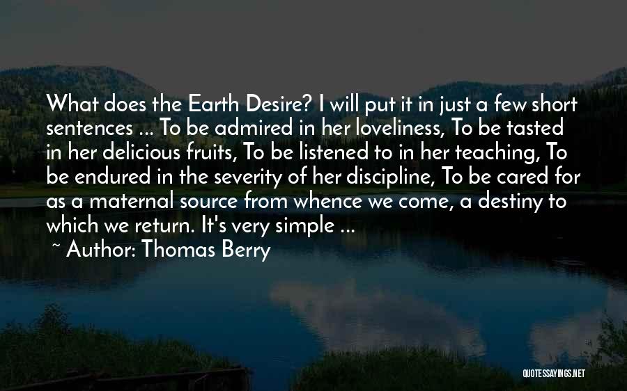 Thomas Berry Quotes: What Does The Earth Desire? I Will Put It In Just A Few Short Sentences ... To Be Admired In