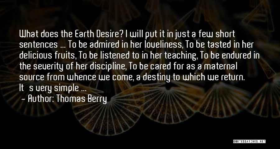 Thomas Berry Quotes: What Does The Earth Desire? I Will Put It In Just A Few Short Sentences ... To Be Admired In