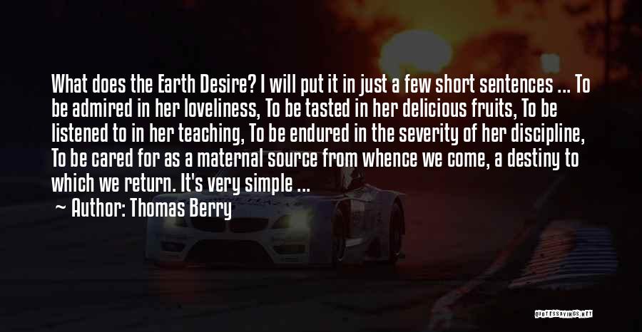 Thomas Berry Quotes: What Does The Earth Desire? I Will Put It In Just A Few Short Sentences ... To Be Admired In