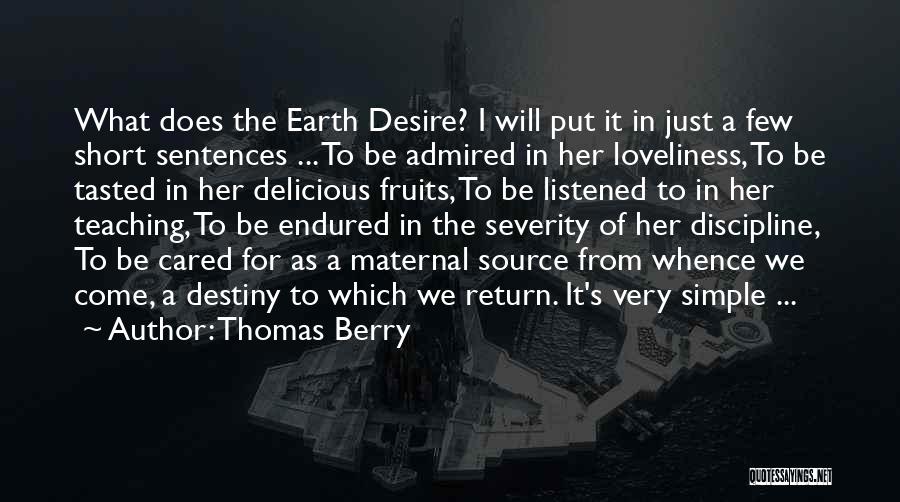 Thomas Berry Quotes: What Does The Earth Desire? I Will Put It In Just A Few Short Sentences ... To Be Admired In