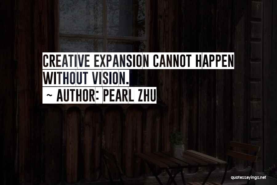 Pearl Zhu Quotes: Creative Expansion Cannot Happen Without Vision.