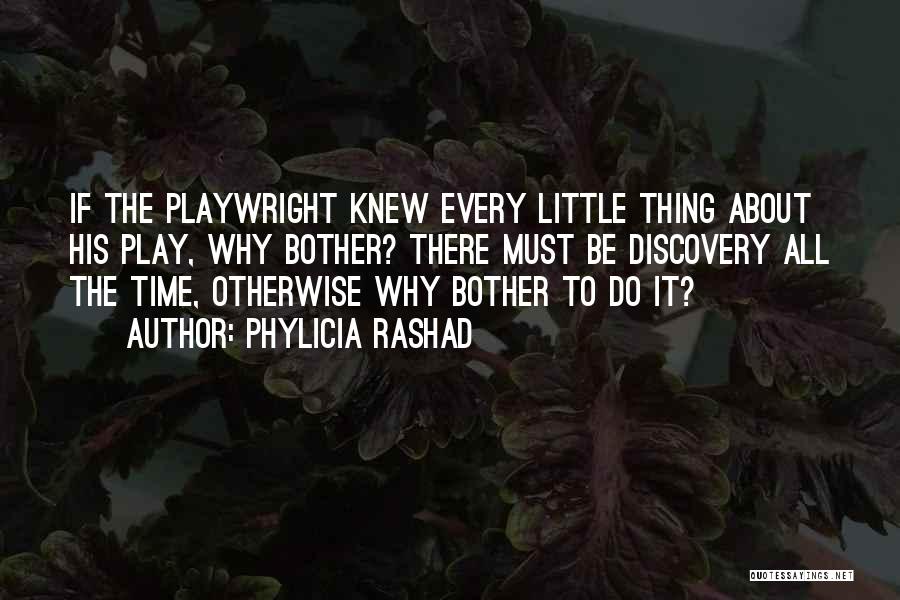 Phylicia Rashad Quotes: If The Playwright Knew Every Little Thing About His Play, Why Bother? There Must Be Discovery All The Time, Otherwise