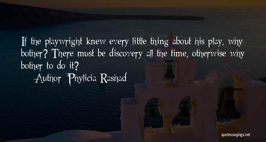 Phylicia Rashad Quotes: If The Playwright Knew Every Little Thing About His Play, Why Bother? There Must Be Discovery All The Time, Otherwise