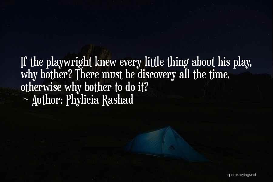 Phylicia Rashad Quotes: If The Playwright Knew Every Little Thing About His Play, Why Bother? There Must Be Discovery All The Time, Otherwise