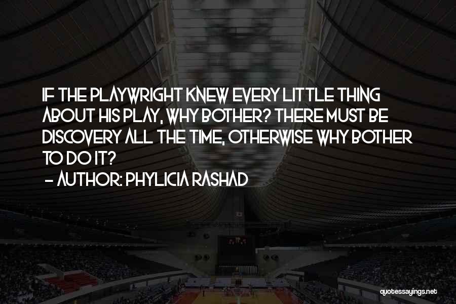 Phylicia Rashad Quotes: If The Playwright Knew Every Little Thing About His Play, Why Bother? There Must Be Discovery All The Time, Otherwise