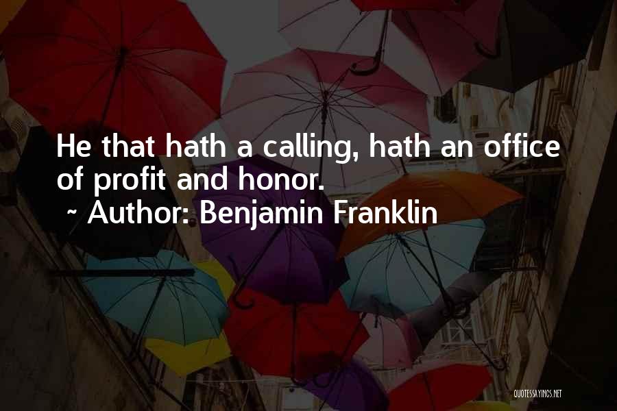 Benjamin Franklin Quotes: He That Hath A Calling, Hath An Office Of Profit And Honor.