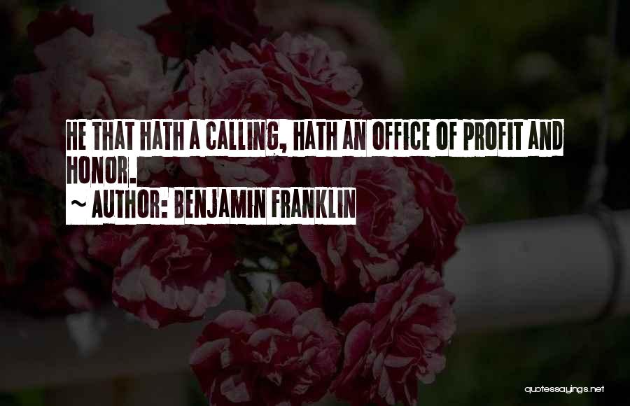 Benjamin Franklin Quotes: He That Hath A Calling, Hath An Office Of Profit And Honor.