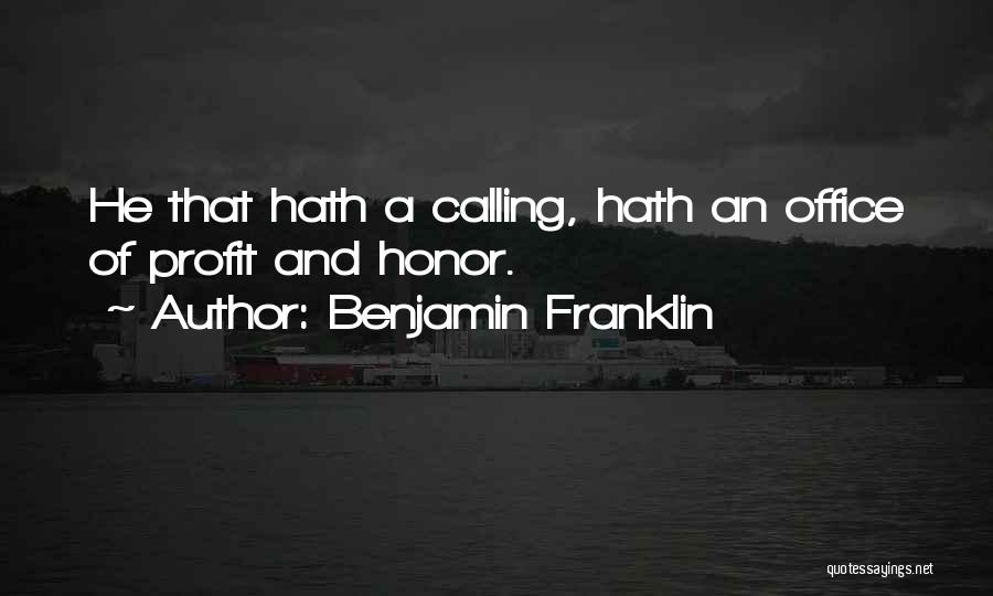 Benjamin Franklin Quotes: He That Hath A Calling, Hath An Office Of Profit And Honor.