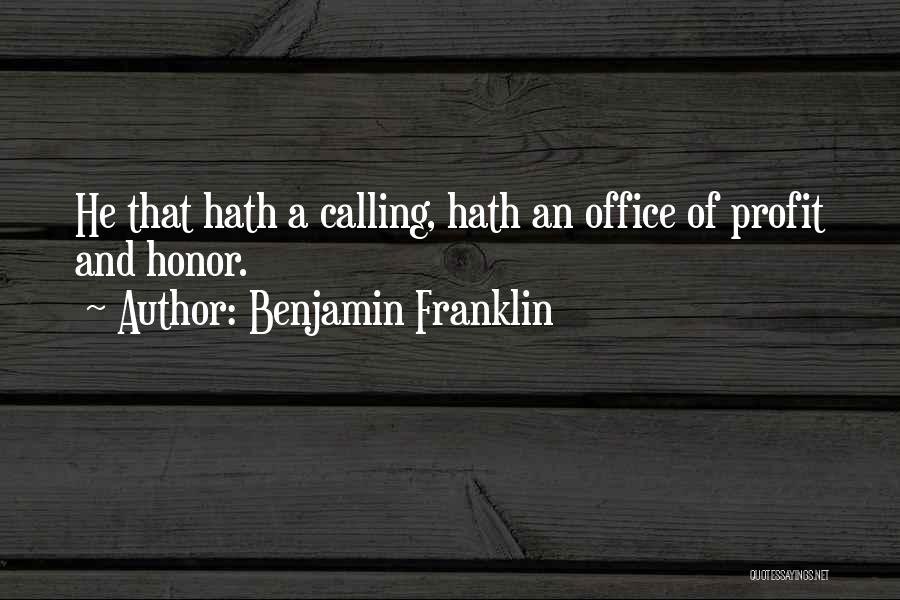 Benjamin Franklin Quotes: He That Hath A Calling, Hath An Office Of Profit And Honor.