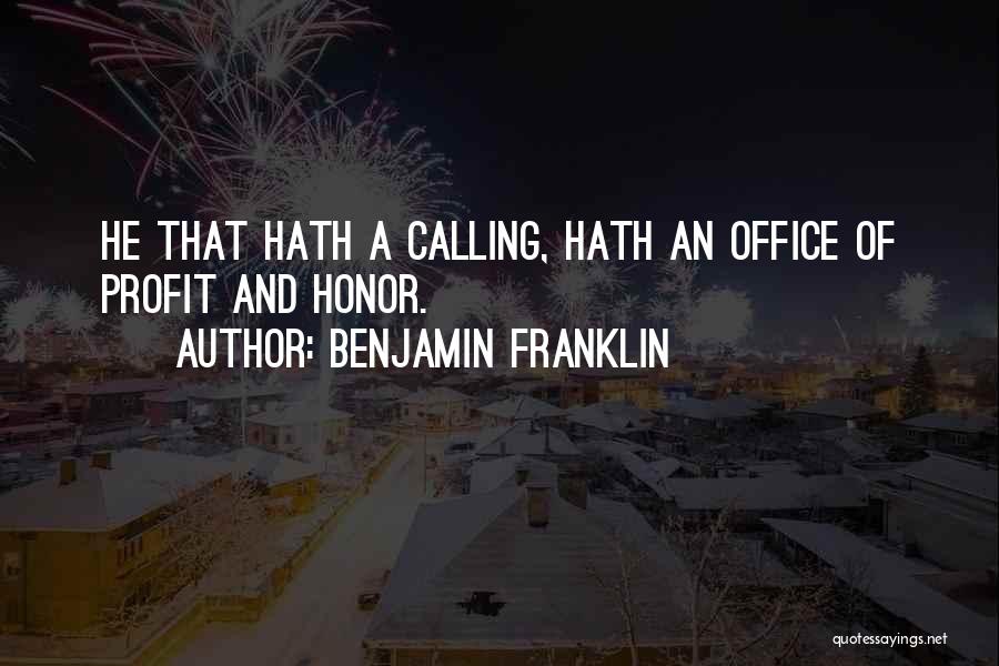 Benjamin Franklin Quotes: He That Hath A Calling, Hath An Office Of Profit And Honor.