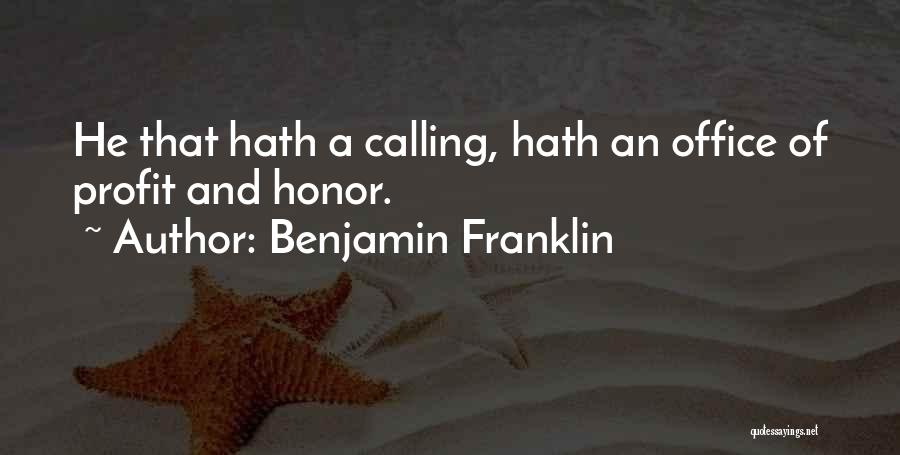 Benjamin Franklin Quotes: He That Hath A Calling, Hath An Office Of Profit And Honor.