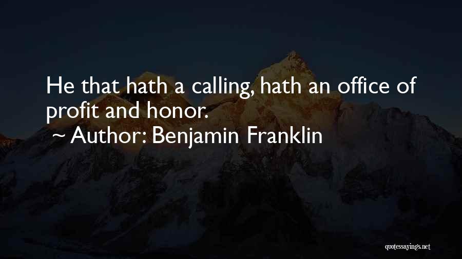 Benjamin Franklin Quotes: He That Hath A Calling, Hath An Office Of Profit And Honor.