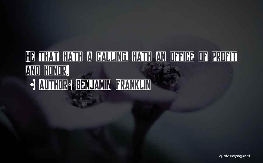 Benjamin Franklin Quotes: He That Hath A Calling, Hath An Office Of Profit And Honor.