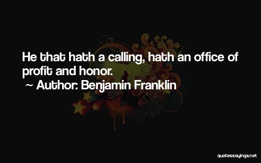 Benjamin Franklin Quotes: He That Hath A Calling, Hath An Office Of Profit And Honor.