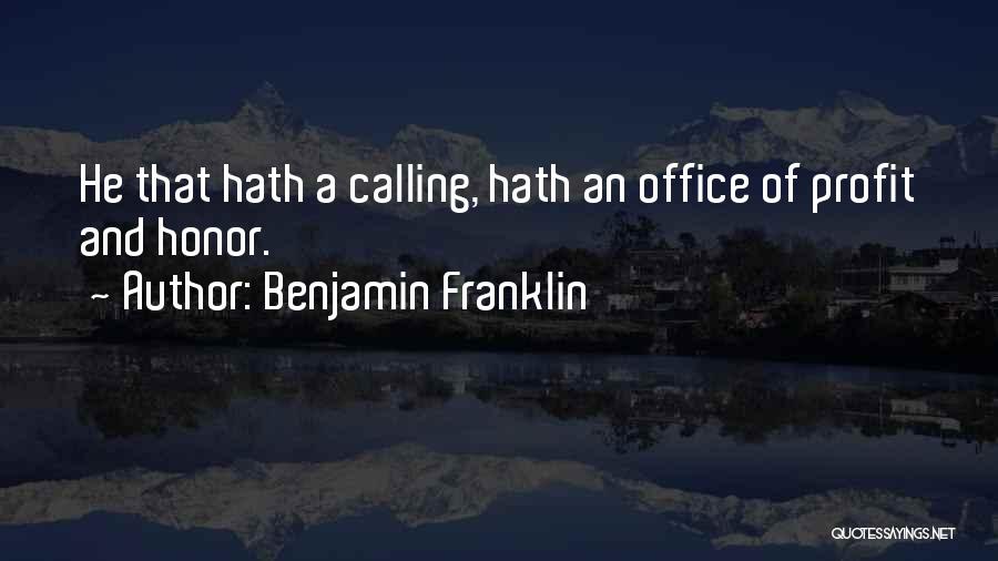 Benjamin Franklin Quotes: He That Hath A Calling, Hath An Office Of Profit And Honor.