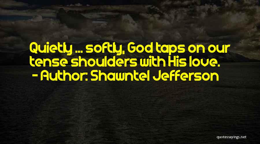 Shawntel Jefferson Quotes: Quietly ... Softly, God Taps On Our Tense Shoulders With His Love.