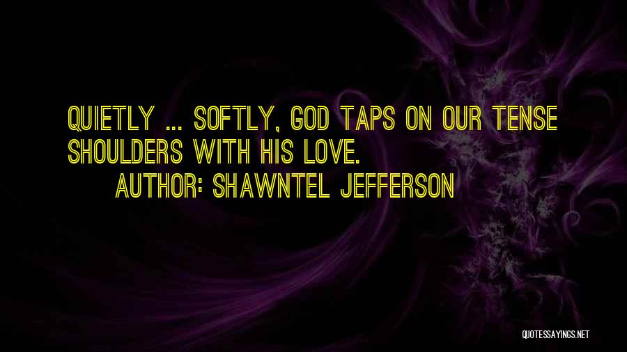 Shawntel Jefferson Quotes: Quietly ... Softly, God Taps On Our Tense Shoulders With His Love.