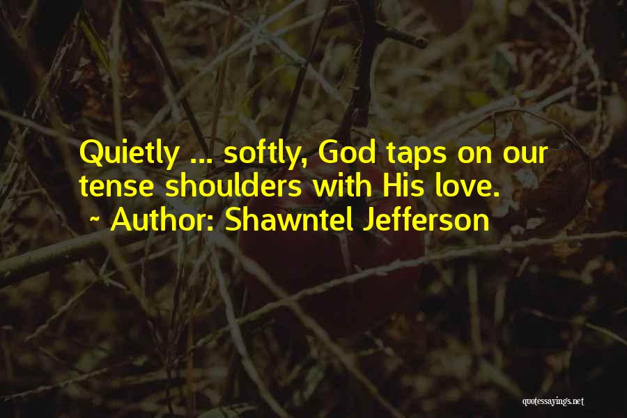 Shawntel Jefferson Quotes: Quietly ... Softly, God Taps On Our Tense Shoulders With His Love.