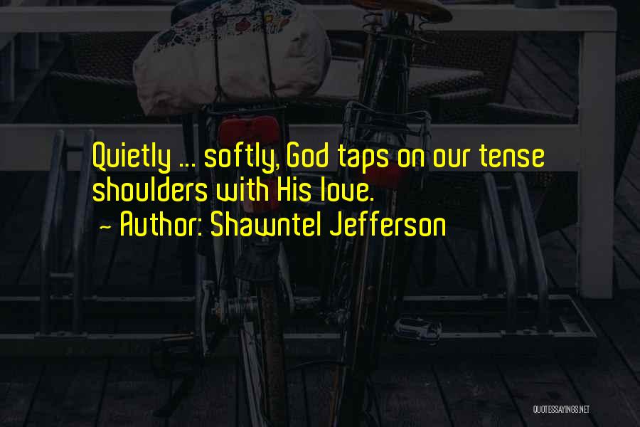 Shawntel Jefferson Quotes: Quietly ... Softly, God Taps On Our Tense Shoulders With His Love.