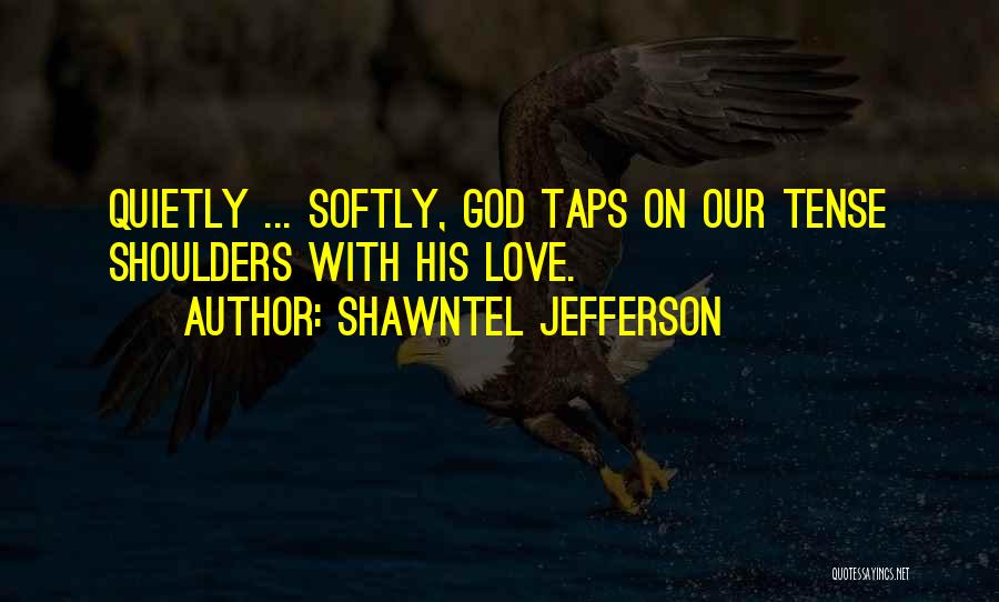 Shawntel Jefferson Quotes: Quietly ... Softly, God Taps On Our Tense Shoulders With His Love.