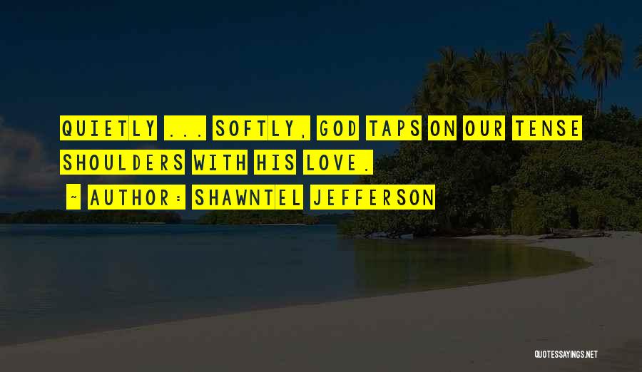 Shawntel Jefferson Quotes: Quietly ... Softly, God Taps On Our Tense Shoulders With His Love.