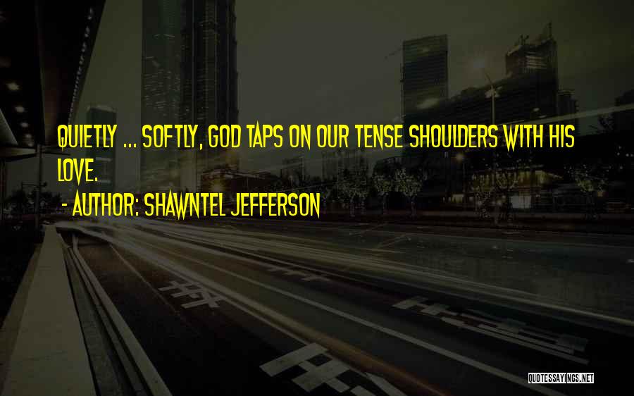 Shawntel Jefferson Quotes: Quietly ... Softly, God Taps On Our Tense Shoulders With His Love.