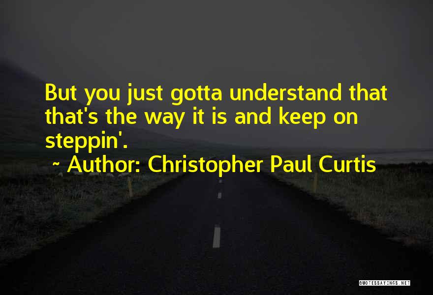 Christopher Paul Curtis Quotes: But You Just Gotta Understand That That's The Way It Is And Keep On Steppin'.