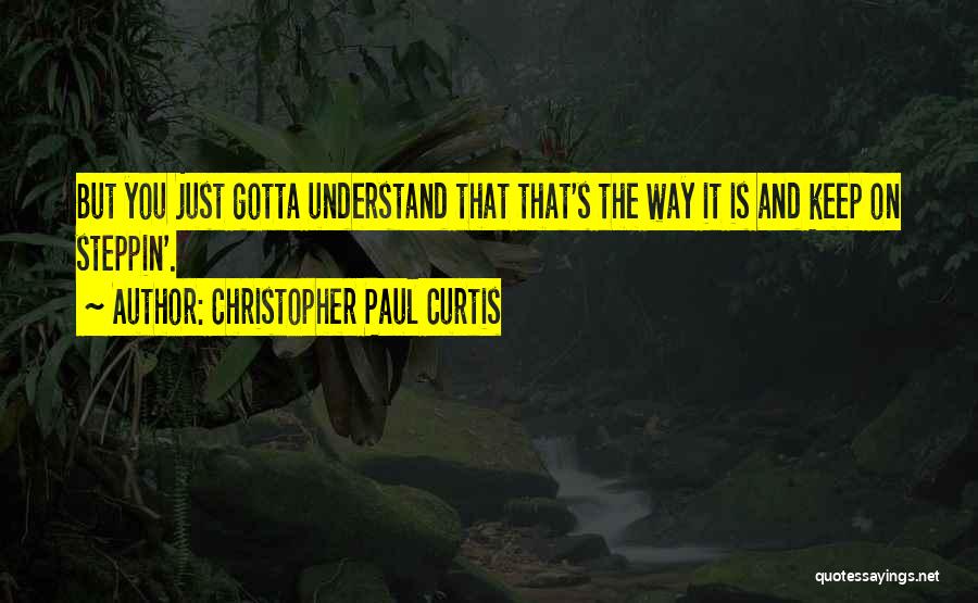 Christopher Paul Curtis Quotes: But You Just Gotta Understand That That's The Way It Is And Keep On Steppin'.