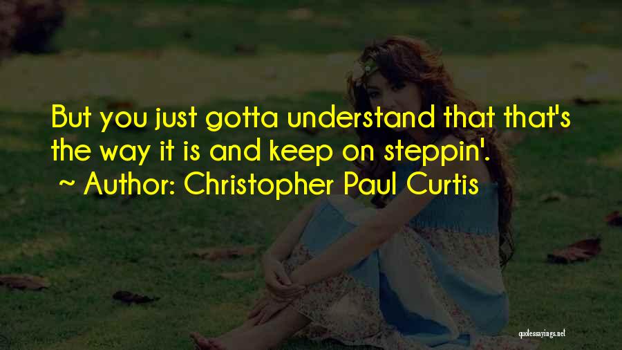 Christopher Paul Curtis Quotes: But You Just Gotta Understand That That's The Way It Is And Keep On Steppin'.