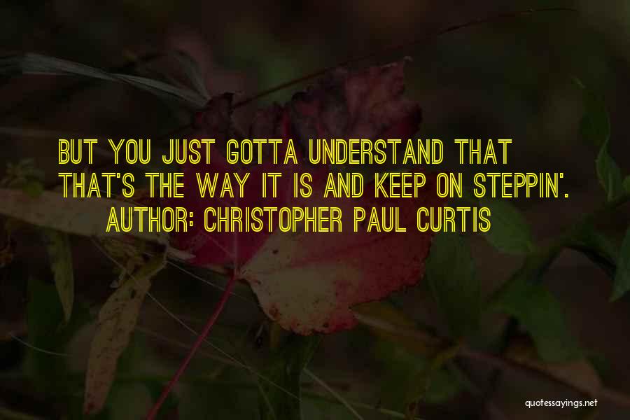 Christopher Paul Curtis Quotes: But You Just Gotta Understand That That's The Way It Is And Keep On Steppin'.