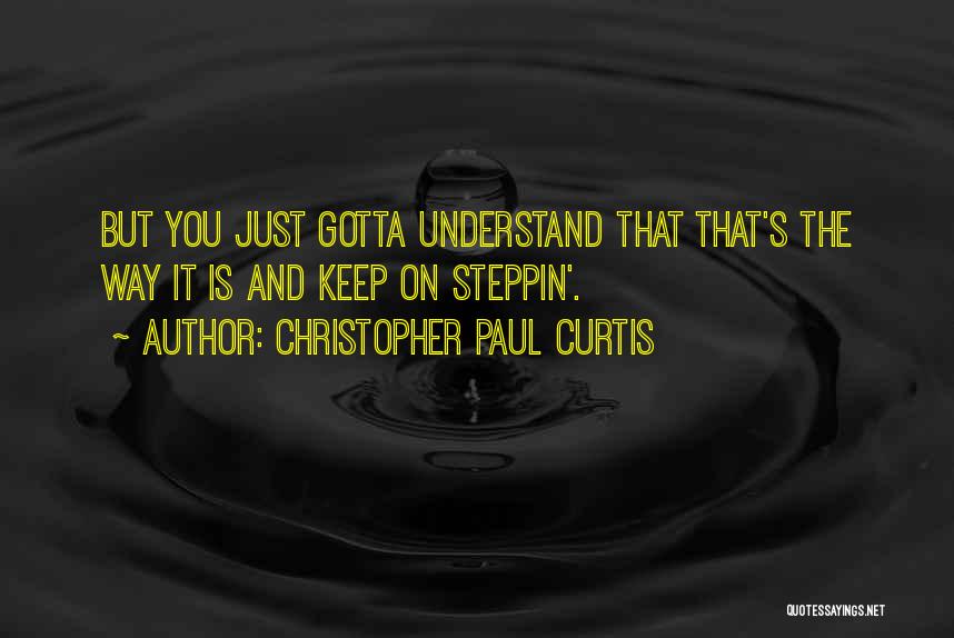 Christopher Paul Curtis Quotes: But You Just Gotta Understand That That's The Way It Is And Keep On Steppin'.