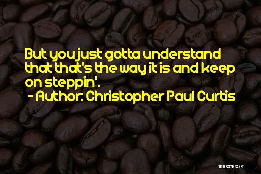 Christopher Paul Curtis Quotes: But You Just Gotta Understand That That's The Way It Is And Keep On Steppin'.