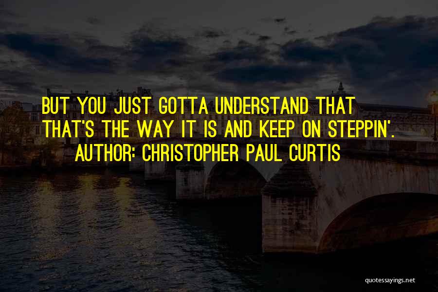 Christopher Paul Curtis Quotes: But You Just Gotta Understand That That's The Way It Is And Keep On Steppin'.