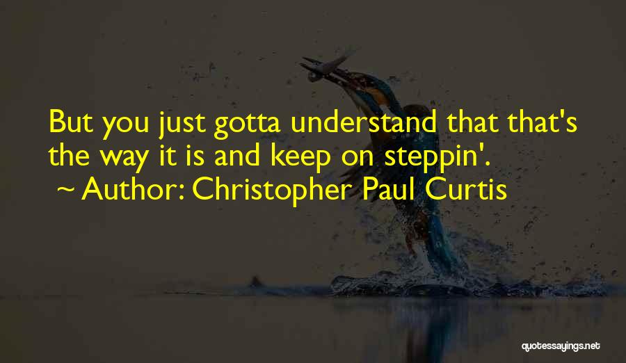 Christopher Paul Curtis Quotes: But You Just Gotta Understand That That's The Way It Is And Keep On Steppin'.