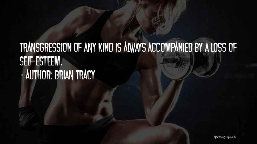 Brian Tracy Quotes: Transgression Of Any Kind Is Always Accompanied By A Loss Of Self-esteem.