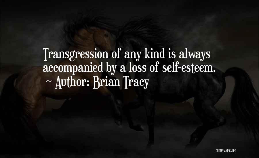 Brian Tracy Quotes: Transgression Of Any Kind Is Always Accompanied By A Loss Of Self-esteem.