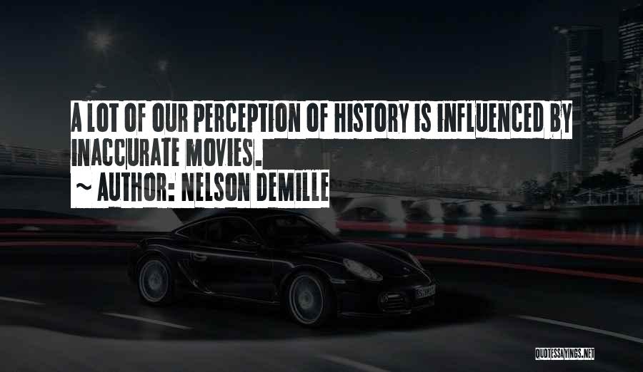 Nelson DeMille Quotes: A Lot Of Our Perception Of History Is Influenced By Inaccurate Movies.