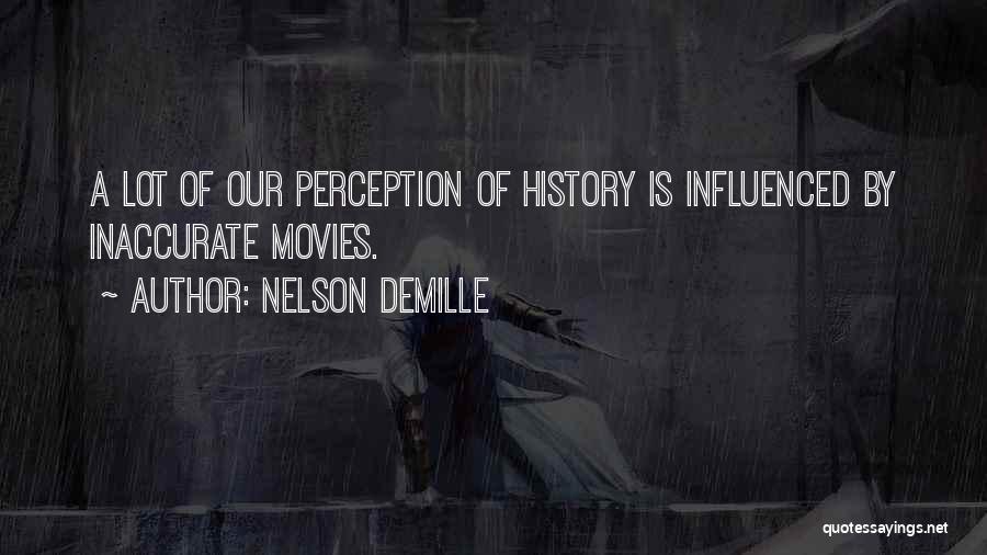 Nelson DeMille Quotes: A Lot Of Our Perception Of History Is Influenced By Inaccurate Movies.