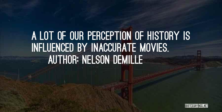 Nelson DeMille Quotes: A Lot Of Our Perception Of History Is Influenced By Inaccurate Movies.