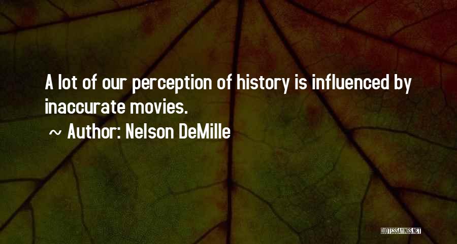 Nelson DeMille Quotes: A Lot Of Our Perception Of History Is Influenced By Inaccurate Movies.