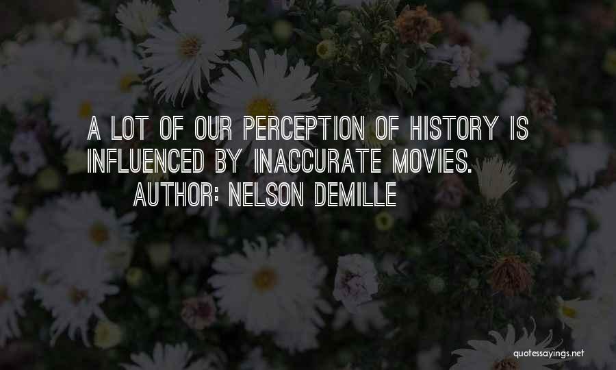 Nelson DeMille Quotes: A Lot Of Our Perception Of History Is Influenced By Inaccurate Movies.