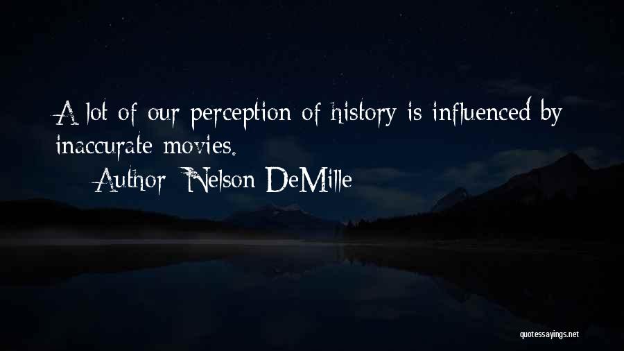 Nelson DeMille Quotes: A Lot Of Our Perception Of History Is Influenced By Inaccurate Movies.