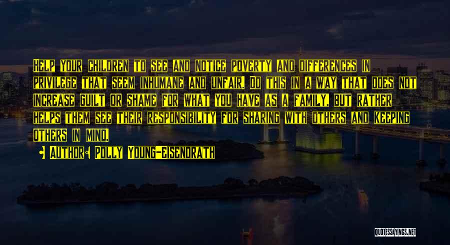 Polly Young-Eisendrath Quotes: Help Your Children To See And Notice Poverty And Differences In Privilege That Seem Inhumane And Unfair. Do This In
