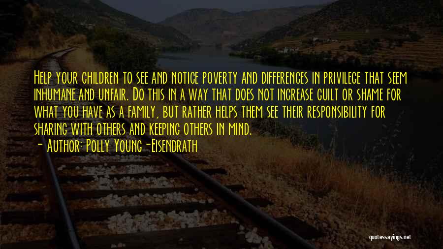 Polly Young-Eisendrath Quotes: Help Your Children To See And Notice Poverty And Differences In Privilege That Seem Inhumane And Unfair. Do This In